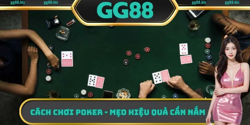 Cách chơi Poker - Mẹo hiệu quả cần nắm